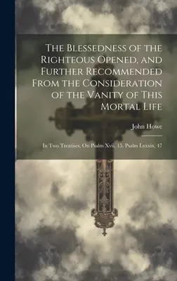 Blaženosť spravodlivého otvorená a ďalej odporúčaná z hľadiska márnosti tohto smrteľného života: v dvoch traktátoch o žalme - The Blessedness of the Righteous Opened, and Further Recommended From the Consideration of the Vanity of This Mortal Life: In Two Treatises, On Psalm