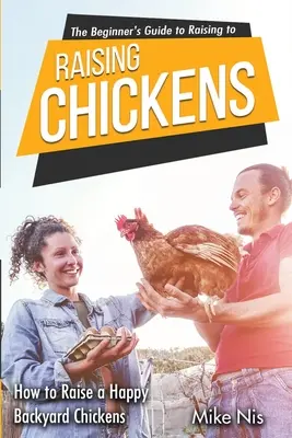 Sprievodca začiatočníka pri chove kurčiat: Ako vychovať šťastné kurčatá na dvore - The Beginner's Guide to Raising Chickens: How to Raise a Happy Backyard Chickens