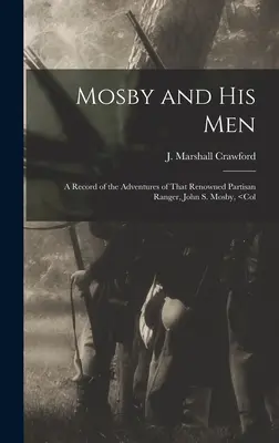 Mosby a jeho muži: Mosby a jeho muži: Záznam o dobrodružstvách slávneho partizánskeho rangera Johna S. Mosbyho, - Mosby and his Men: A Record of the Adventures of That Renowned Partisan Ranger, John S. Mosby,