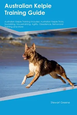 Austrálska kelpia Výcviková príručka Austrálska kelpia Výcvik zahŕňa: Austrálska kelpia Triky, socializácia, výcvik, agility, poslušnosť, správanie - Australian Kelpie Training Guide Australian Kelpie Training Includes: Australian Kelpie Tricks, Socializing, Housetraining, Agility, Obedience, Behavi