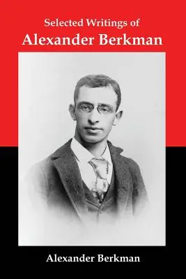 Vybrané spisy Alexandra Berkmana: Klasické eseje jedného z najvplyvnejších amerických teoretikov anarchizmu - Selected Writings of Alexander Berkman: Classic Essays from One of America's Most Influential Anarchist Theorists