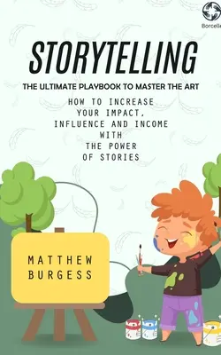 Rozprávanie príbehov: Ako zvýšiť svoj vplyv, vplyv a príjmy pomocou sily príbehov (The Ultimate Playbook to Master the Art) - Storytelling: The Ultimate Playbook to Master the Art (How to Increase Your Impact, Influence and Income With the Power of Stories)