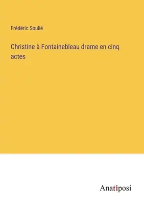 Christine Fontainebleau drame en cinq actes - Christine  Fontainebleau drame en cinq actes