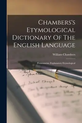 Chambersov etymologický slovník anglického jazyka: Výslovnostný výkladový etymologický slovník - Chambers's Etymological Dictionary Of The English Language: Pronouncine Explanatory Etymological