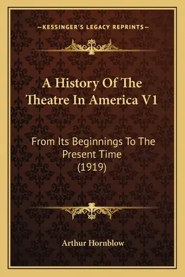 Dejiny divadla v Amerike V1: Od jeho počiatkov po súčasnosť (1919) - A History Of The Theatre In America V1: From Its Beginnings To The Present Time (1919)