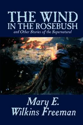 Vietor v ružovom kríku a iné nadprirodzené príbehy by Mary E. Wilkins Freeman, Fiction, Literary - The Wind in the Rosebush, and Other Stories of the Supernatural by Mary E. Wilkins Freeman, Fiction, Literary