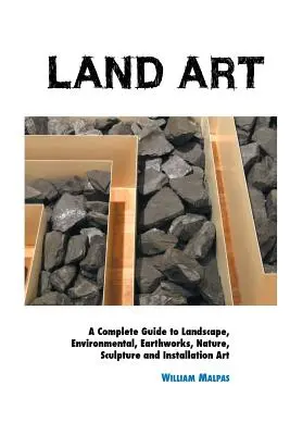 Land Art: A Complete Guide To Landscape, Environmental, Earthworks, Nature, Sculpture and Installation Art: A Complete Guide To Landscape, Environmental, Earthworks, Nature, Sculpture and Installation Art - Land Art: A Complete Guide To Landscape, Environmental, Earthworks, Nature, Sculpture and Installation Art