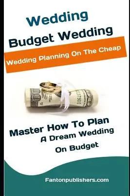 Svadba: Svadba s nízkym rozpočtom: Svadba: Plánovanie svadby za lacný peniaz (Majster ako naplánovať svadbu snov s nízkym rozpočtom) - Wedding: Budget Wedding: Wedding Planning On The Cheap (Master How To Plan A Dream Wedding On Budget)