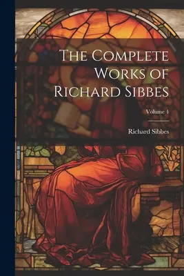 Úplné dielo Richarda Sibbesa; zväzok 4 - The Complete Works of Richard Sibbes; Volume 4