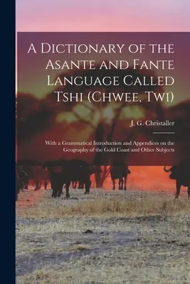 Slovník jazyka Asante a Fante nazývaného Tshi (Chwee, Twi): S gramatickým úvodom a prílohami o geografii Zlatej krajiny - A dictionary of the Asante and Fante language called Tshi (Chwee, Twi): With a grammatical introduction and appendices on the geography of the Gold Co
