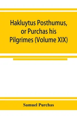 Hakluytus posthumus, or Purchas his Pilgrimes: contayning a history of the world in sea voyages and lande travells by Englishmen and others (Volume XI