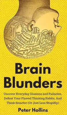 Mozgové chyby: Odhaľte každodenné ilúzie a omyly, prekonajte svoje chybné návyky a myslite inteligentnejšie - Brain Blunders: Uncover Everyday Illusions and Fallacies, Defeat Your Flawed Thinking Habits, And Think Smarter
