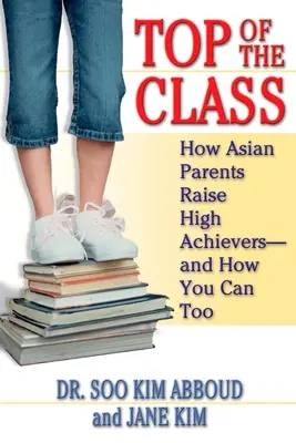 Špička triedy: Ako ázijskí rodičia vychovávajú úspešných žiakov - a ako to môžete urobiť aj vy - Top of the Class: How Asian Parents Raise High Achievers--and How You Can Too