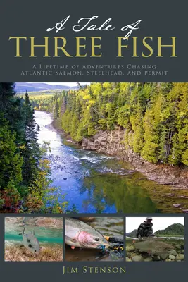 Príbeh troch rýb: Celoživotné dobrodružstvo pri naháňaní lososa atlantického, hlavátky a permita - A Tale of Three Fish: A Lifetime of Adventures Chasing Atlantic Salmon, Steelhead, and Permit