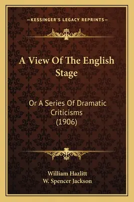 Pohľad na anglické javisko: Alebo séria dramatických kritík (1906) - A View Of The English Stage: Or A Series Of Dramatic Criticisms (1906)