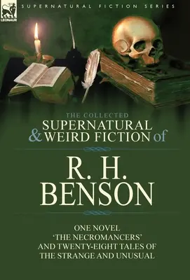 The Collected Supernatural and Weird Fiction of R. H. Benson: a dvadsaťosem poviedok o zvláštnych a nezvyčajných veciach. - The Collected Supernatural and Weird Fiction of R. H. Benson: One Novel 'The Necromancers' and Twenty-Eight Tales of the Strange and Unusual