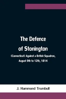 Obrana Stoningtonu (Connecticut) proti britskej eskadre 9. až 12. augusta 1814 - The Defence of Stonington (Connecticut) Against a British Squadron, August 9th to 12th, 1814