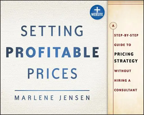 Nastavenie ziskových cien, + webové stránky: Sprievodca cenovou stratégiou krok za krokom - bez najímania konzultanta - Setting Profitable Prices, + Website: A Step-By-Step Guide to Pricing Strategy--Without Hiring a Consultant