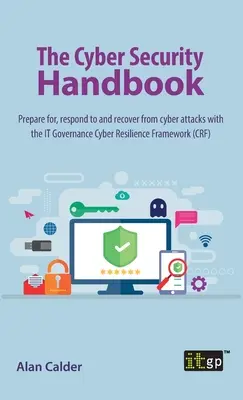Príručka kybernetickej bezpečnosti: Príprava na kybernetické útoky, reakcia na ne a zotavenie sa z nich pomocou rámca kybernetickej odolnosti IT Governance - The Cyber Security Handbook: Prepare for, respond to and recover from cyber attacks with the IT Governance Cyber Resilience Framework