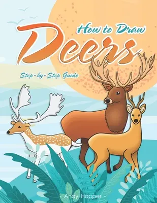 Ako nakresliť jelene krok za krokom: Najlepšia kniha na kreslenie jeleňov pre vás a vaše deti - How to Draw Deers Step-by-Step Guide: Best Deer Drawing Book for You and Your Kids