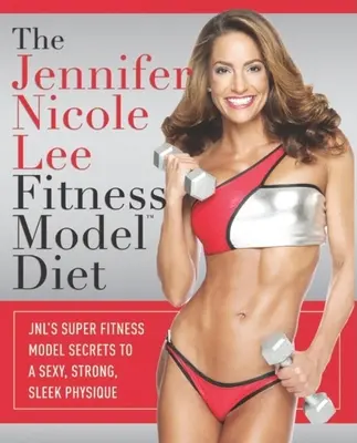 Diéta fitness modelky Jennifer Nicole Lee: JNL: Tajomstvo super fitnes modelky pre sexy, silnú a štíhlu postavu - The Jennifer Nicole Lee Fitness Model Diet: JNL's Super Fitness Model Secrets to a Sexy, Strong, Sleek Physique