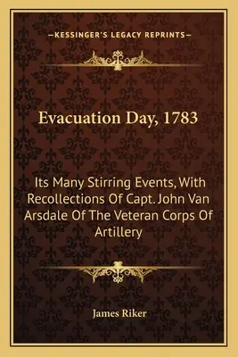 Deň evakuácie, 1783: Mnohé vzrušujúce udalosti, so spomienkami kapitána Johna Van Arsdalea z veteránskeho delostreleckého zboru - Evacuation Day, 1783: Its Many Stirring Events, With Recollections Of Capt. John Van Arsdale Of The Veteran Corps Of Artillery