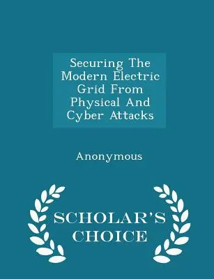 Zabezpečenie modernej elektrickej siete pred fyzickými a kybernetickými útokmi - Scholar's Choice Edition - Securing the Modern Electric Grid from Physical and Cyber Attacks - Scholar's Choice Edition
