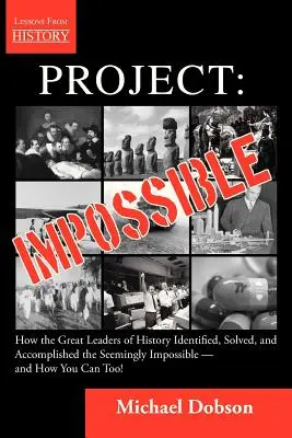 Projekt: Ako veľkí vodcovia v histórii identifikovali, vyriešili a dosiahli zdanlivo nemožné - a ako - Project: Impossible - How the Great Leaders of History Identified, Solved and Accomplished the Seemingly Impossible -- and How