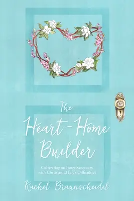 Staviteľ domu srdca: Staviteľ srdca: Pestovanie vnútornej svätyne s Kristom uprostred životných ťažkostí - The Heart-Home Builder: Cultivating an Inner Sanctuary with Christ amid Life's Difficulties
