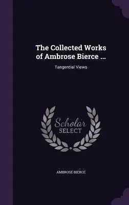 Súborné dielo Ambrose Biercea ...: Svedectvá z knihy Bencese: Tangenciálne pohľady - The Collected Works of Ambrose Bierce ...: Tangential Views