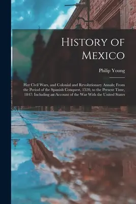 Dejiny Mexika: Od obdobia španielskeho dobytia v roku 1520 po súčasnosť. - History of Mexico: Her Civil Wars, and Colonial and Revolutionary Annals; From the Period of the Spanish Conquest, 1520, to the Present T