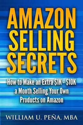 Tajomstvo predaja na Amazone: Ako si zarobiť ďalších 1 000 - 10 000 dolárov mesačne predajom vlastných produktov na Amazone - Amazon Selling Secrets: How to Make an Extra $1K - $10K a Month Selling Your Own Products on Amazon