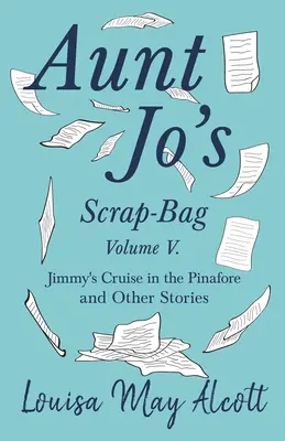 V. zväzok zbierky tetky Jo; Jimmyho plavba v Pinafore a iné príbehy (Aunt Jo's Scrap-Bag, Volume V;Jimmy's Cruise in the Pinafore, and Other Stories) - Aunt Jo's Scrap-Bag, Volume V;Jimmy's Cruise in the Pinafore, and Other Stories