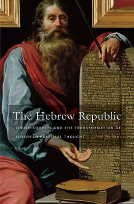 Hebrejská republika: Židovské zdroje a transformácia európskeho politického myslenia - The Hebrew Republic: Jewish Sources and the Transformation of European Political Thought