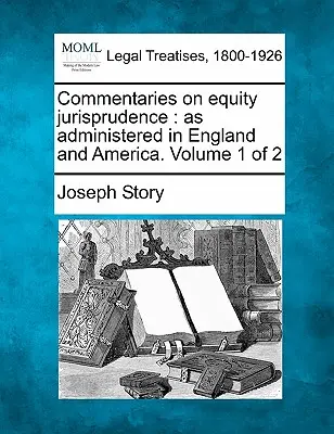 Komentáre k equity jurisprudencii: ako sa spravuje v Anglicku a Amerike. Zväzok 1 z 2 - Commentaries on equity jurisprudence: as administered in England and America. Volume 1 of 2
