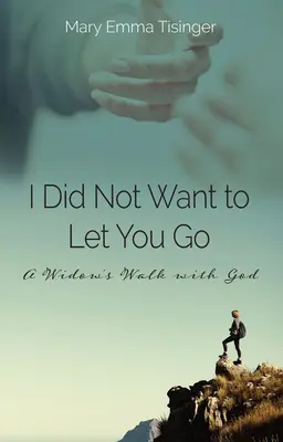Nechcel som ťa nechať odísť: Vdova na ceste s Bohom - I Did Not Want to Let You Go: A Widow's Walk with God