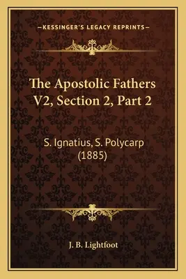 Apoštolskí otcovia V2, 2. časť, 2. oddiel: S. Ignác, S. Polykarp (1885) - The Apostolic Fathers V2, Section 2, Part 2: S. Ignatius, S. Polycarp (1885)