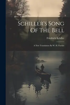 Schillerova Pieseň o zvone: H. Furnissa - Schiller's Song Of The Bell: A New Translation By W. H. Furniss