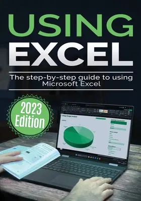 Používanie programu Microsoft Excel - vydanie 2023: Sprievodca krok za krokom na používanie programu Microsoft Excel - Using Microsoft Excel - 2023 Edition: The Step-by-step Guide to Using Microsoft Excel