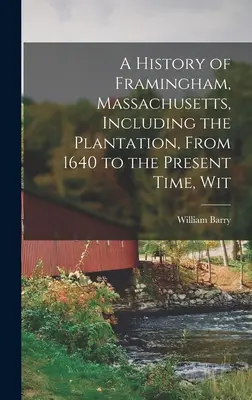 Dejiny mesta Framingham v štáte Massachusetts vrátane plantáží od roku 1640 po súčasnosť. - A History of Framingham, Massachusetts, Including the Plantation, From 1640 to the Present Time, Wit