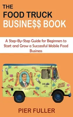 The Food Truck Business Book: Kniha: Krok za krokom pre začiatočníkov, ako začať a rozvíjať úspešné podnikanie s mobilnými potravinami - The Food Truck Business Book: A Step-By-Step Guide for Beginners to Start and Grow a Successful Mobile Food Business