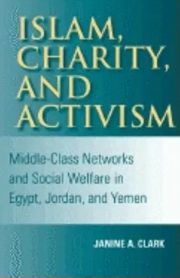 Islam, charita a aktivizmus: v Egypte, Jordánsku a Jemene: siete strednej triedy a sociálna starostlivosť - Islam, Charity, and Activism: Middle-Class Networks and Social Welfare in Egypt, Jordan, and Yemen