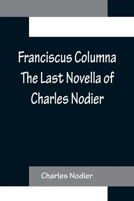 Franciscus Columna Posledná novela Charlesa Nodiera - Franciscus Columna The Last Novella of Charles Nodier