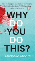 Prečo to robíte?: Ako rozpoznať a reagovať na citové vydieranie, slovné zneužívanie a spoluzávislé vzťahové vzorce? - Why Do You Do This?: How To Recognize And Respond To Emotional Blackmail, Verbal Abuse, And Codependent Relationship Patterns