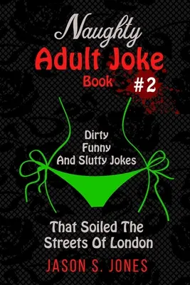 Kniha nemravných vtipov pre dospelých č. 2: Sprosté, vtipné a oplzlé vtipy, ktoré zašpinili ulice Londýna - Naughty Adult Joke Book #2: Dirty, Funny And Slutty Jokes That Soiled The Streets Of London