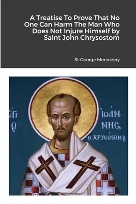 Traktát na dôkaz, že nikto nemôže ublížiť človeku, ktorý neubližuje sám sebe: svätý Ján Zlatoústy - A Treatise To Prove That No One Can Harm The Man Who Does Not Injure Himself by Saint John Chrysostom