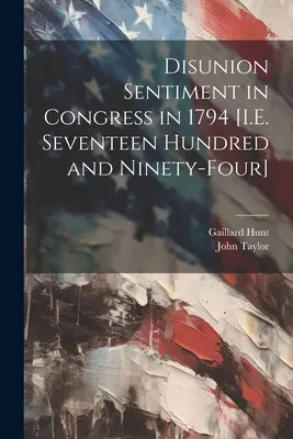 Disunion Sentiment in Congress in 1794 [t. j. sedemnásťsto deväťdesiatštyri] - Disunion Sentiment in Congress in 1794 [I.E. Seventeen Hundred and Ninety-Four]
