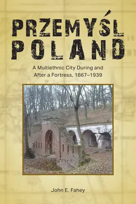 Przemyśl, Poľsko: Przemyśl: multietnické mesto počas a po pevnosti, 1867-1939 - Przemyśl, Poland: A Multiethnic City During and After a Fortress, 1867-1939