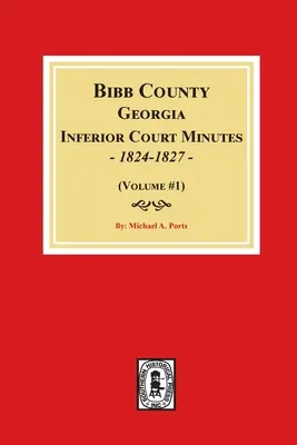 Zápisnice nižšieho súdu okresu Bibb, Georgia, 1824-1827 (zväzok č. 1) - Bibb County, Georgia Inferior Court Minutes, 1824-1827 (Volume #1)
