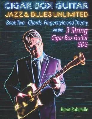 Cigar Box Guitar Jazz & Blues Unlimited: Kniha druhá: Akordy, prstoklad a teória - Cigar Box Guitar Jazz & Blues Unlimited: Book Two: Chords, Fingerstyle and Theory